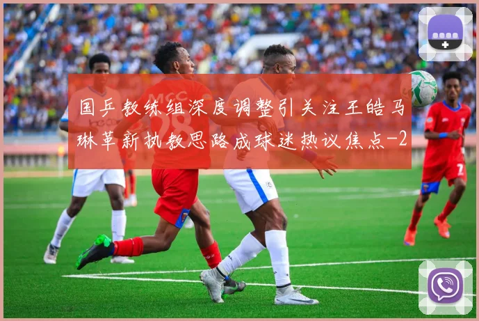 国乒教练组深度调整引关注王皓马琳革新执教思路成球迷热议焦点