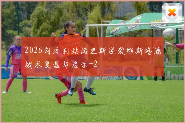 2026匈牙利站诺里斯逆袭维斯塔潘战术复盘与启示